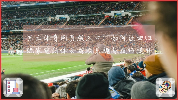 开云体育网页版入口：如何让回归玩家重新体会游戏乐趣与技巧提升