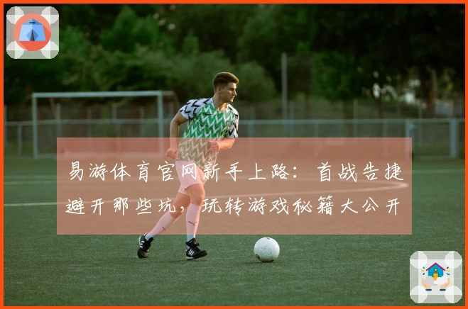 易游体育官网新手上路：首战告捷避开那些坑，玩转游戏秘籍大公开