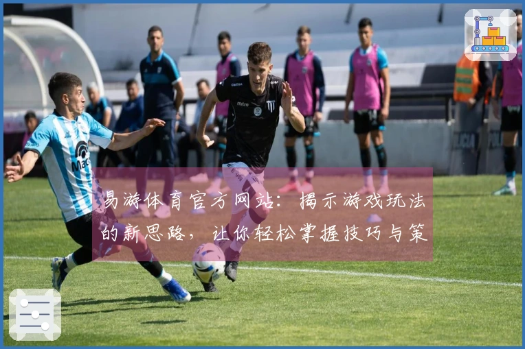易游体育官方网站：揭示游戏玩法的新思路，让你轻松掌握技巧与策略