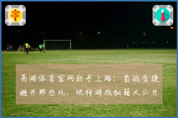 易游体育官网新手上路：首战告捷避开那些坑，玩转游戏秘籍大公开