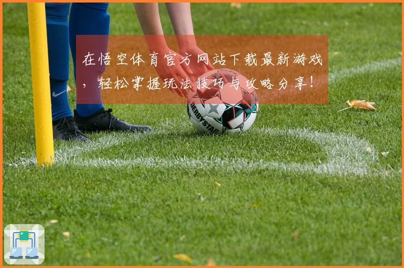 在悟空体育官方网站下载最新游戏,轻松掌握玩法技巧与攻略分享!