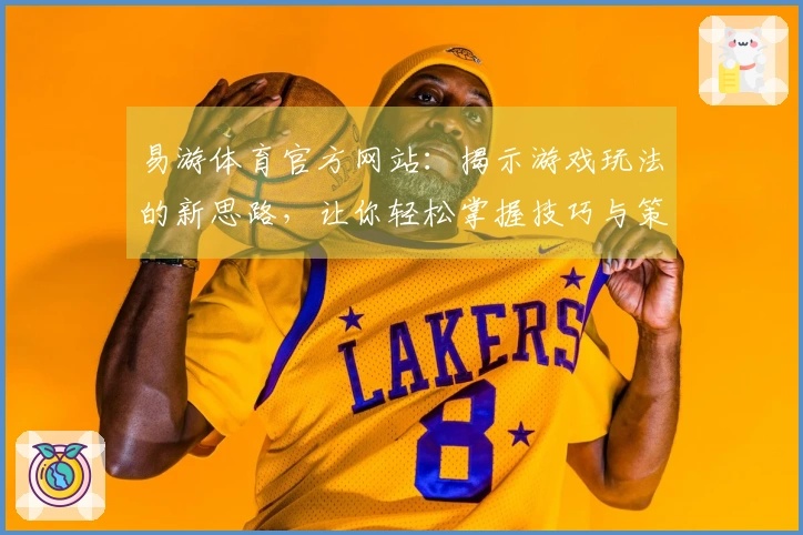 易游体育官方网站：揭示游戏玩法的新思路，让你轻松掌握技巧与策略