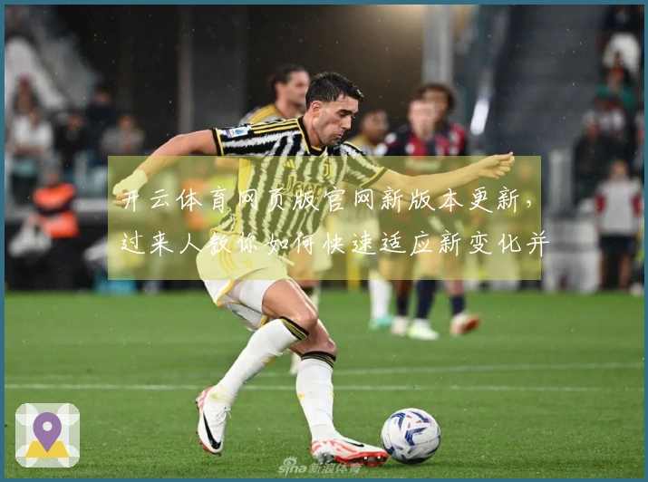 开云体育网页版官网新版本更新，过来人教你如何快速适应新变化并提升游戏体验