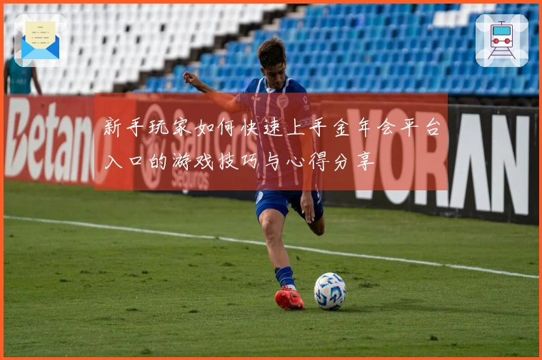 新手玩家如何快速上手金年会平台入口的游戏技巧与心得分享