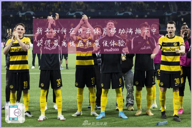 新手如何在开云体育移动端抽卡中获得最高收益和最佳体验