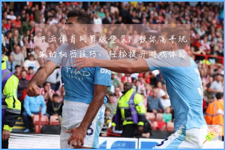 开云体育网页版登录：教你高手玩家的秘密技巧，轻松提升游戏体验！