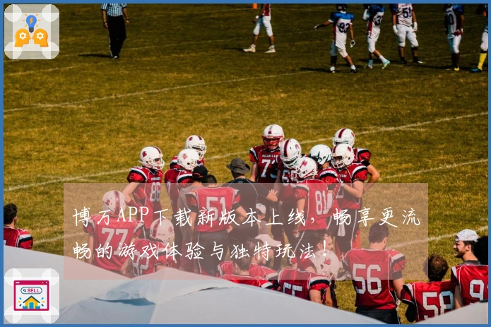 博万APP下载新版本上线，畅享更流畅的游戏体验与独特玩法！