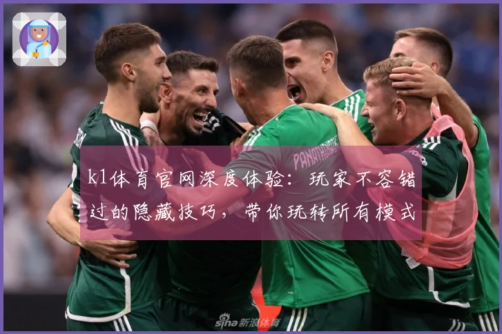 k1体育官网深度体验：玩家不容错过的隐藏技巧，带你玩转所有模式！