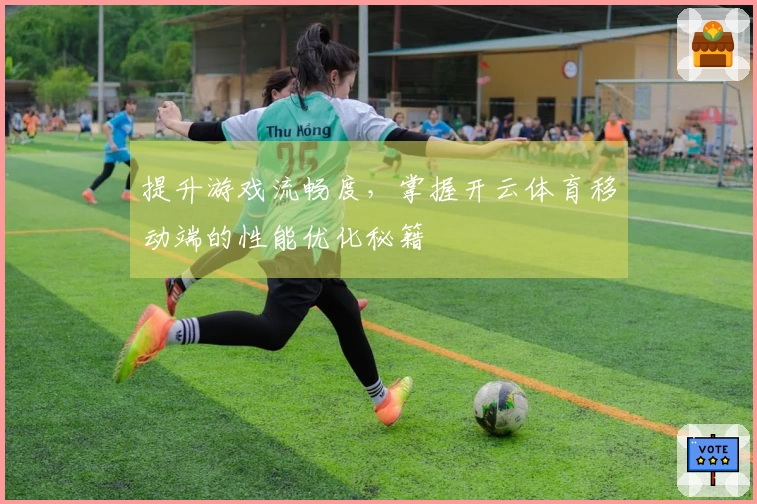 提升游戏流畅度，掌握开云体育移动端的性能优化秘籍