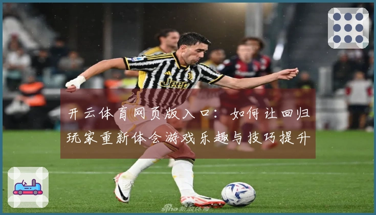开云体育网页版入口：如何让回归玩家重新体会游戏乐趣与技巧提升