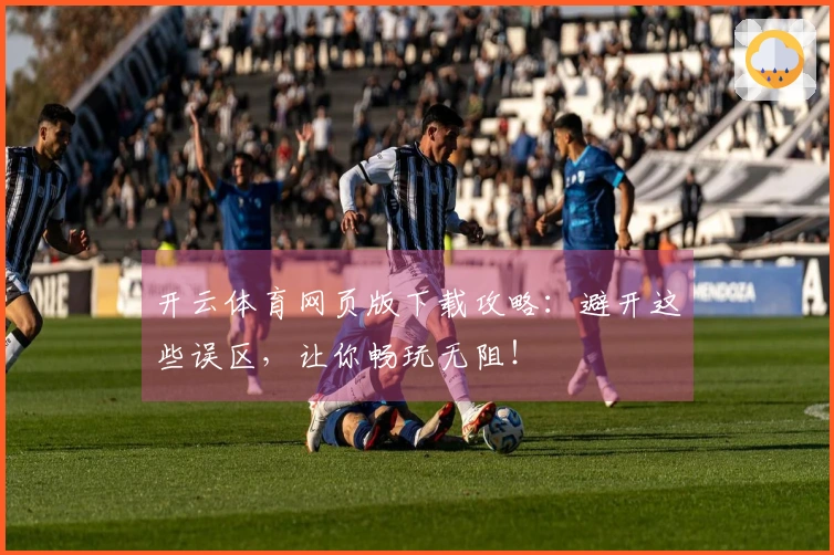 开云体育网页版下载攻略:避开这些误区,让你畅玩无阻!