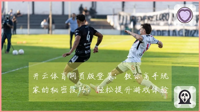 开云体育网页版登录：教你高手玩家的秘密技巧，轻松提升游戏体验！