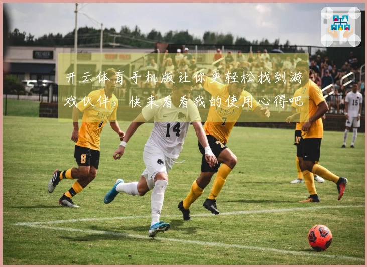 开云体育手机版让你更轻松找到游戏伙伴，快来看看我的使用心得吧！