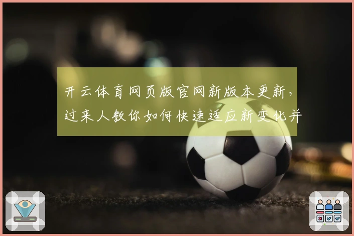 开云体育网页版官网新版本更新，过来人教你如何快速适应新变化并提升游戏体验
